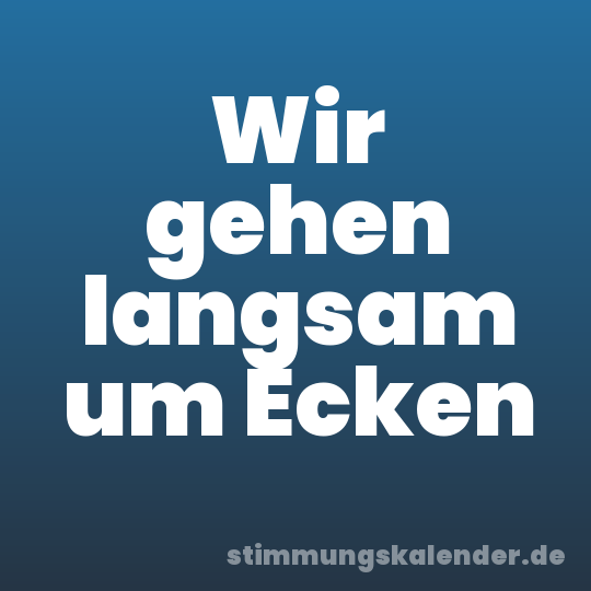 Wir gehen langsam um Ecken
