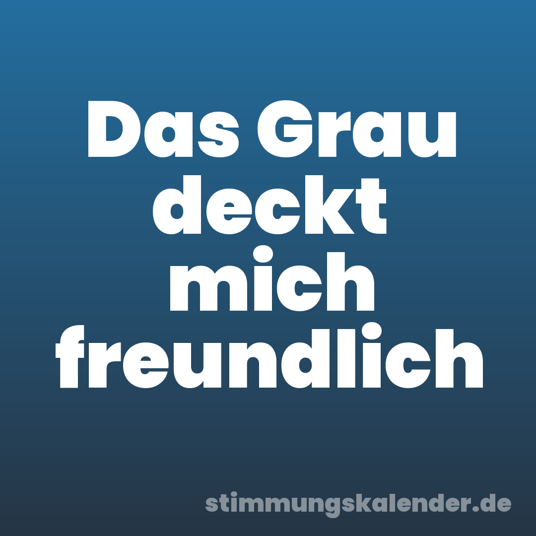 Das Grau deckt mich freundlich