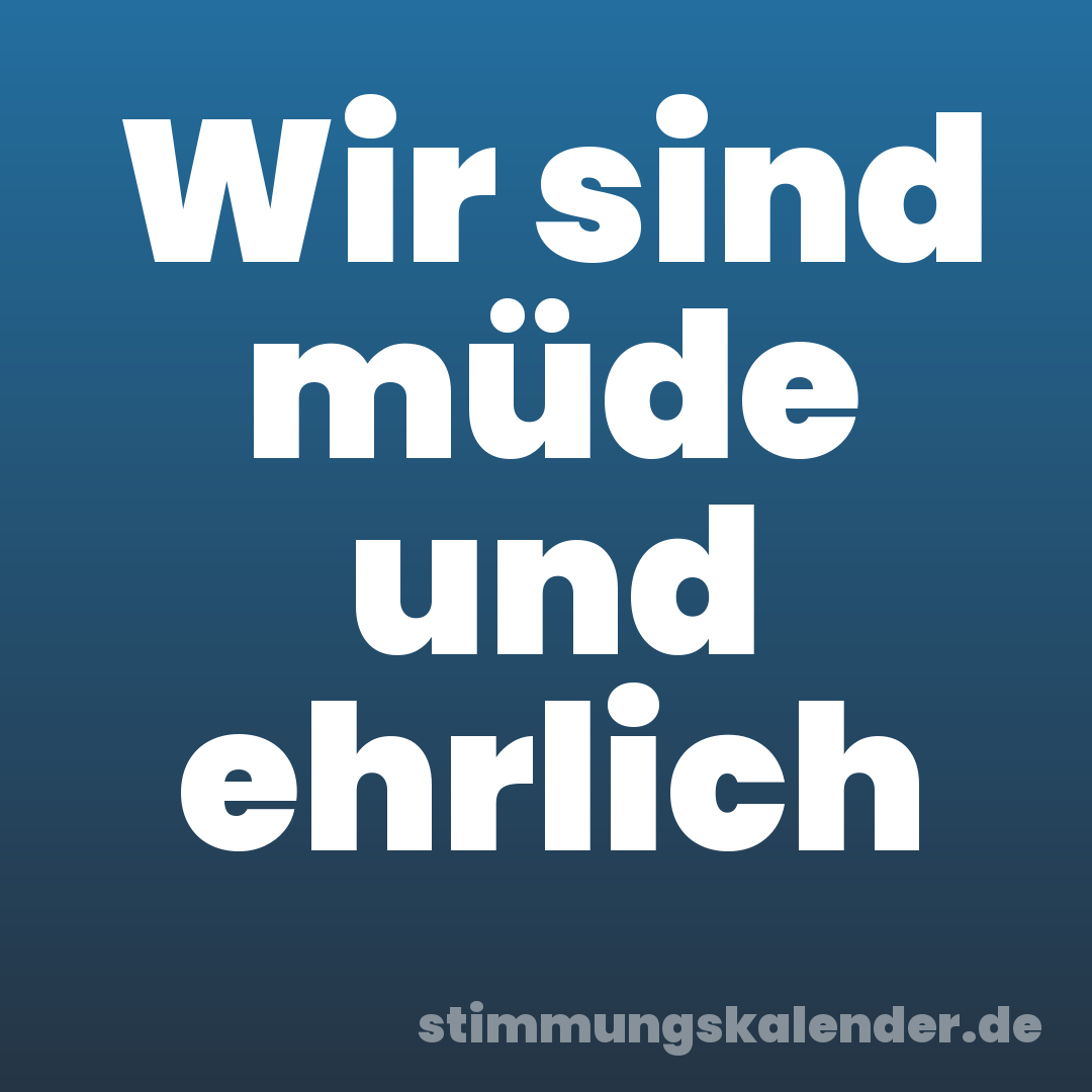 Wir sind müde und ehrlich