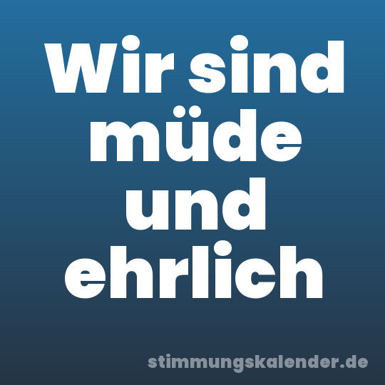 Wir sind müde und ehrlich