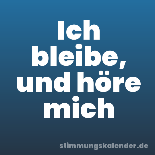Ich bleibe, und höre mich