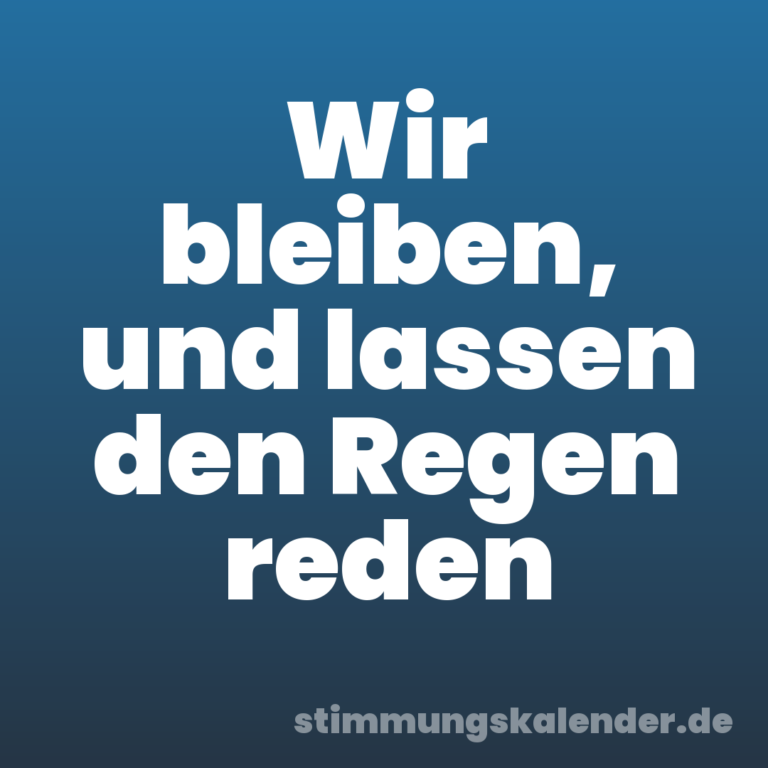 Wir bleiben, und lassen den Regen reden