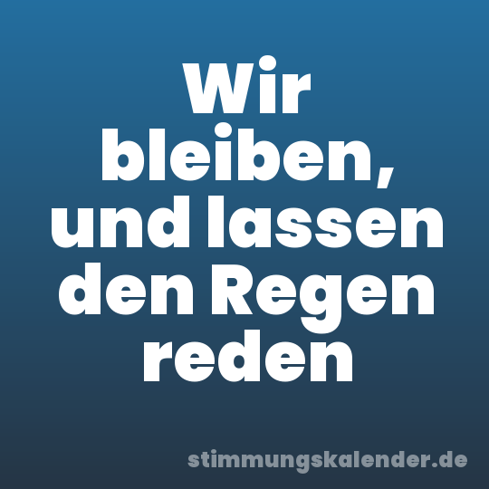 Wir bleiben, und lassen den Regen reden