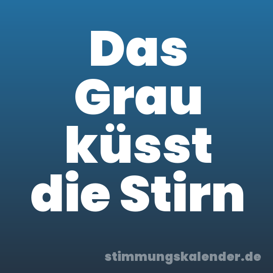 Das Grau küsst die Stirn