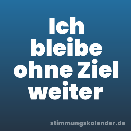 Ich bleibe ohne Ziel weiter