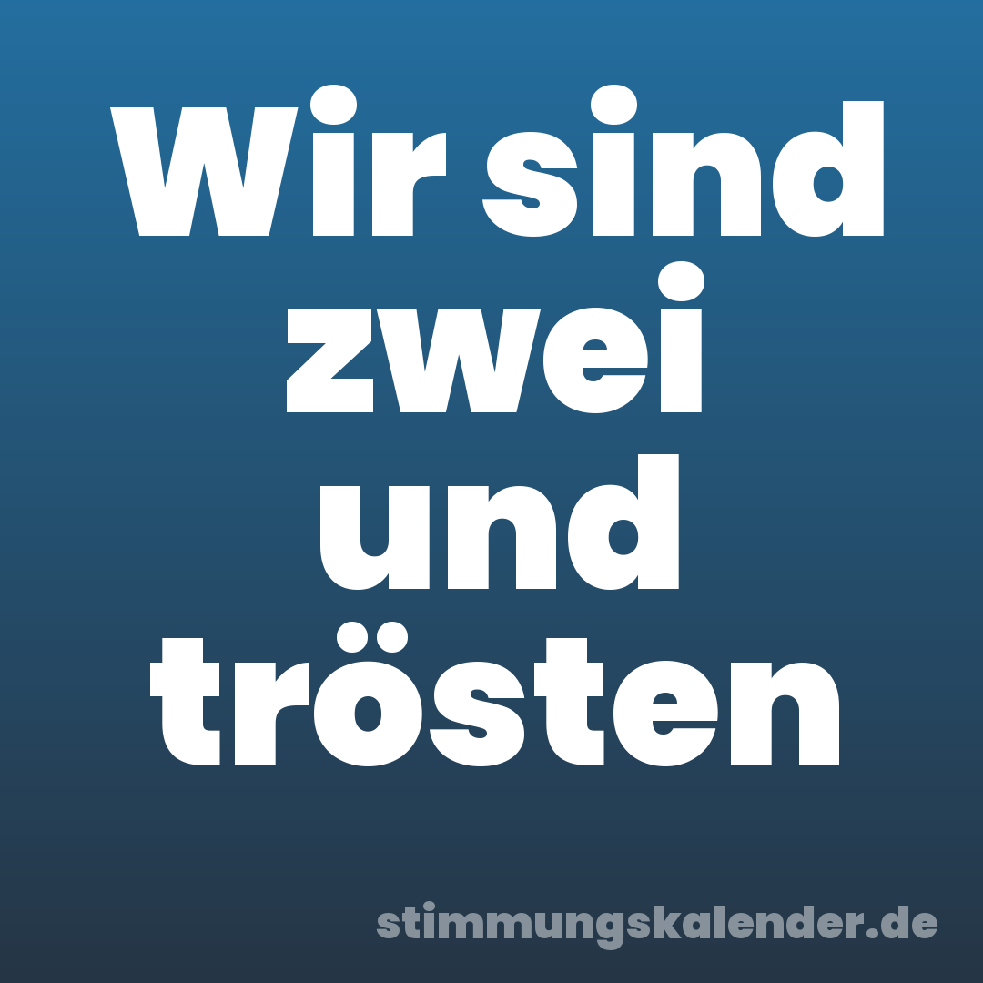 Wir sind zwei und trösten