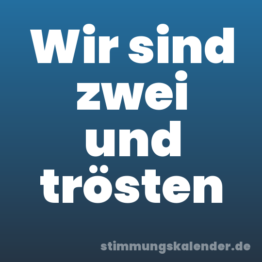 Wir sind zwei und trösten