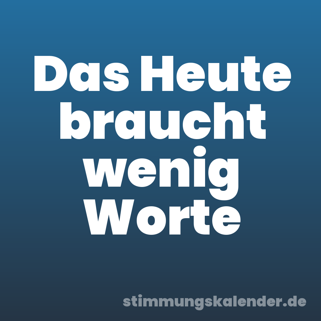 Das Heute braucht wenig Worte
