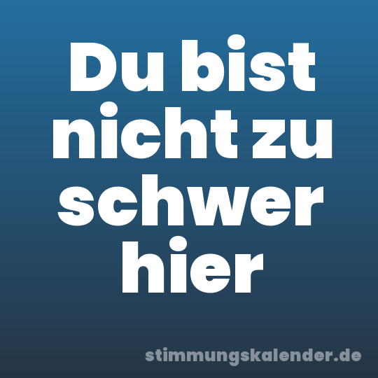 Du bist nicht zu schwer hier