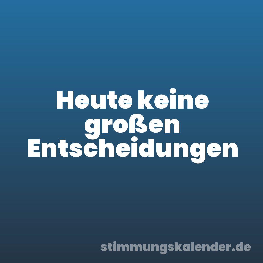 Heute keine großen Entscheidungen
