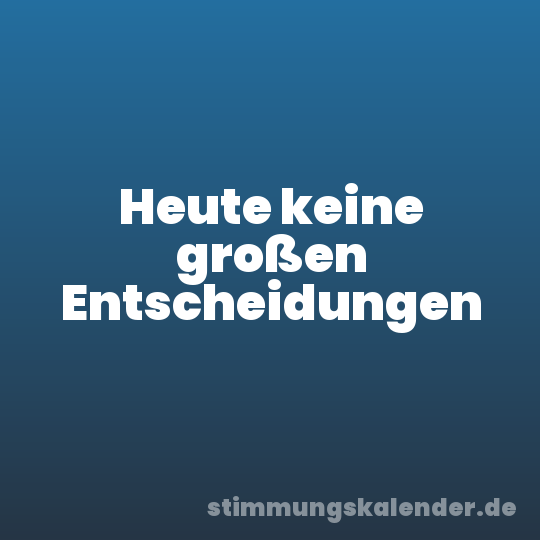 Heute keine großen Entscheidungen