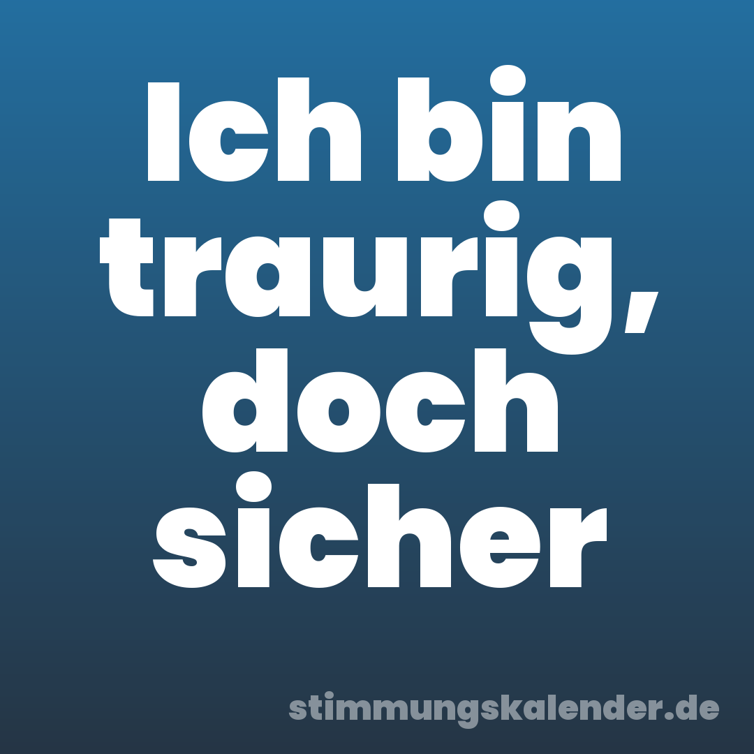 Ich bin traurig, doch sicher