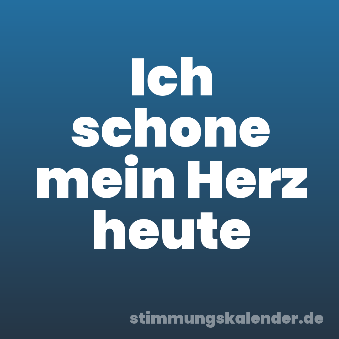 Ich schone mein Herz heute