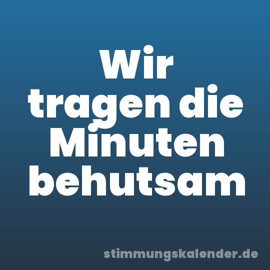 Wir tragen die Minuten behutsam