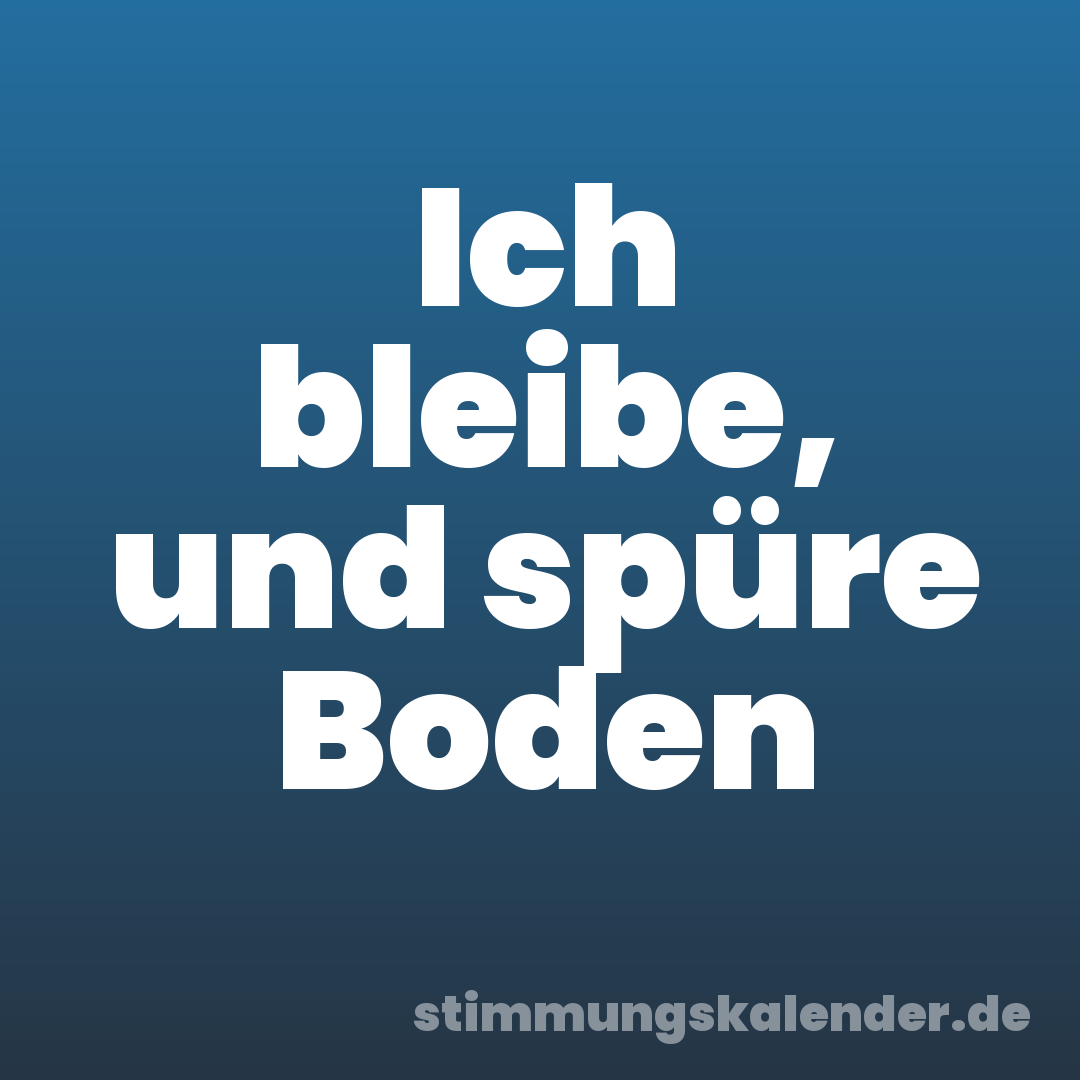Ich bleibe, und spüre Boden