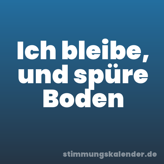 Ich bleibe, und spüre Boden