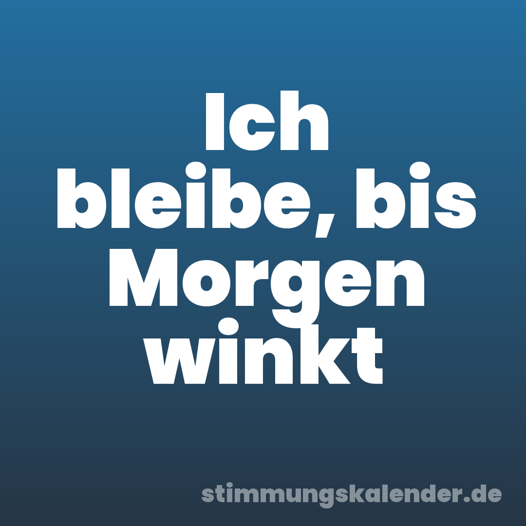 Ich bleibe, bis Morgen winkt