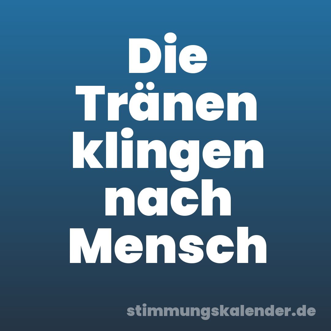 Die Tränen klingen nach Mensch