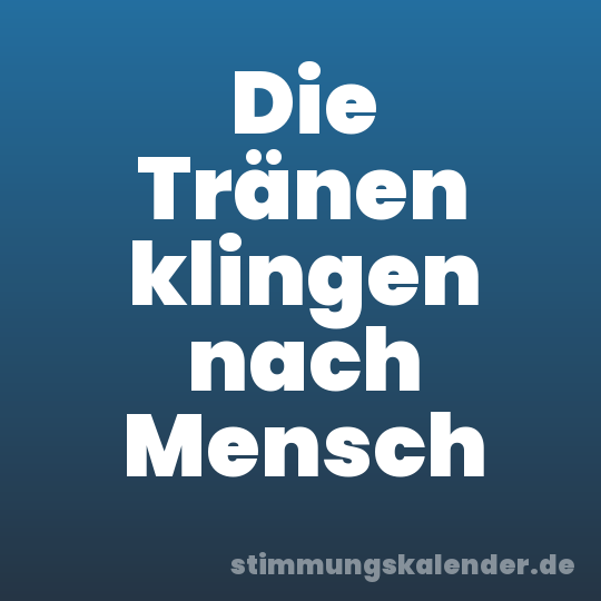 Die Tränen klingen nach Mensch