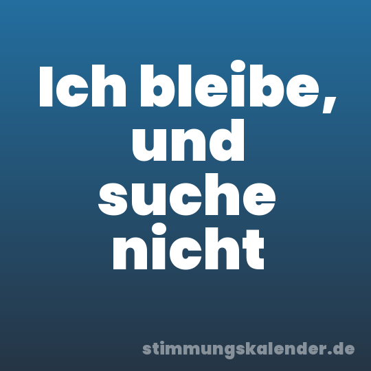 Ich bleibe, und suche nicht