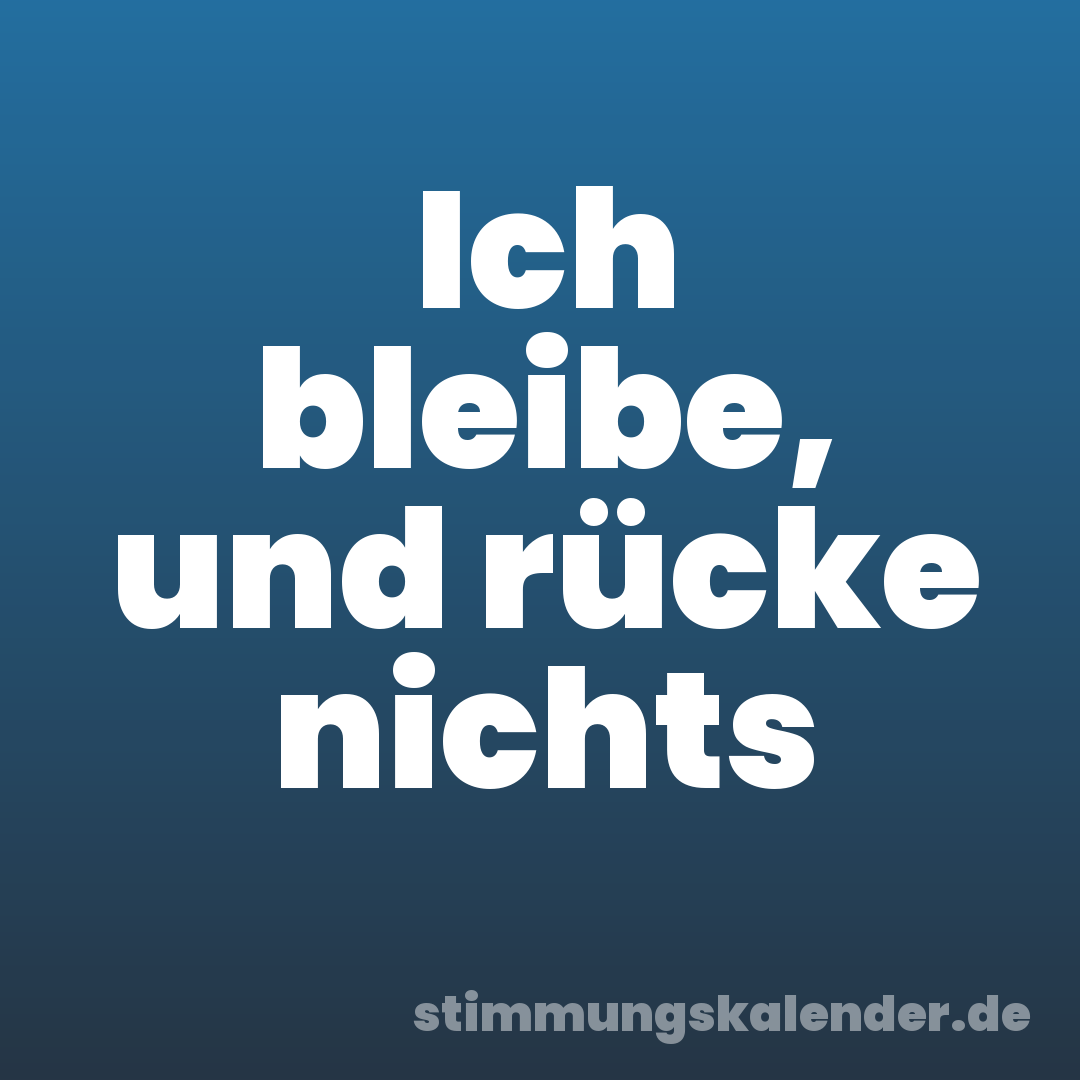Ich bleibe, und rücke nichts