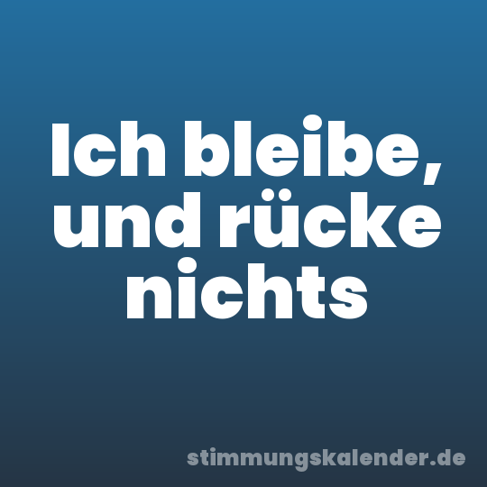 Ich bleibe, und rücke nichts