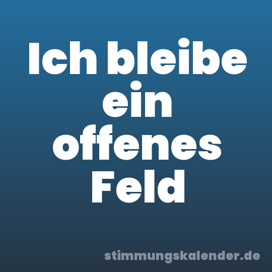 Ich bleibe ein offenes Feld
