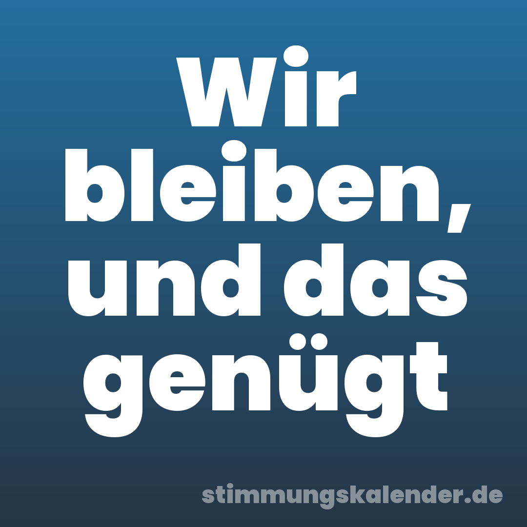 Wir bleiben, und das genügt