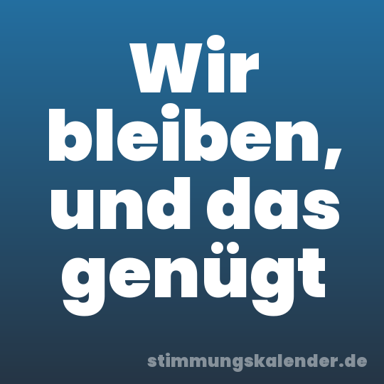 Wir bleiben, und das genügt