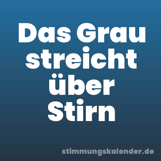 Das Grau streicht über Stirn