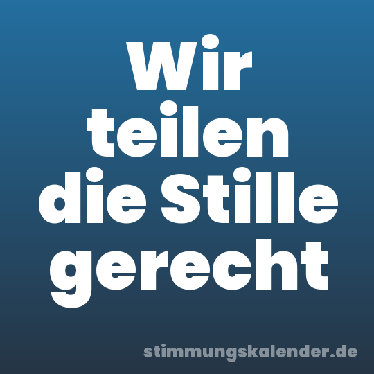 Wir teilen die Stille gerecht