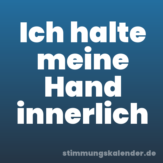 Ich halte meine Hand innerlich