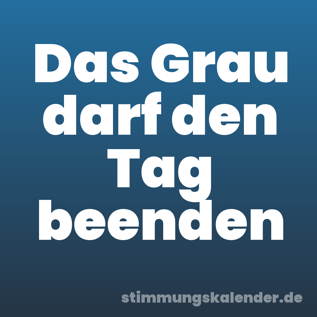Das Grau darf den Tag beenden