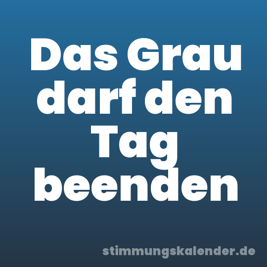 Das Grau darf den Tag beenden
