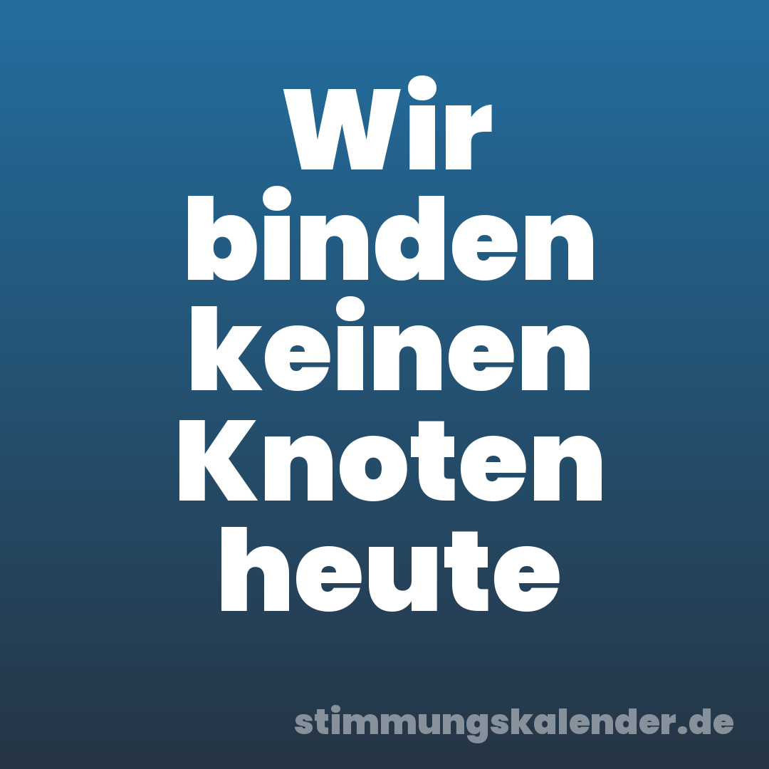 Wir binden keinen Knoten heute