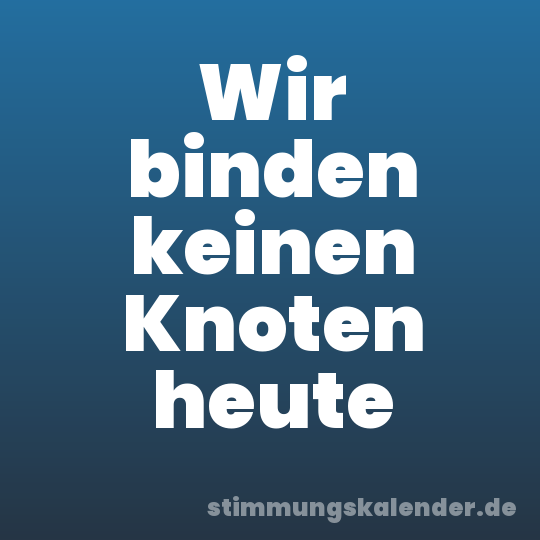 Wir binden keinen Knoten heute