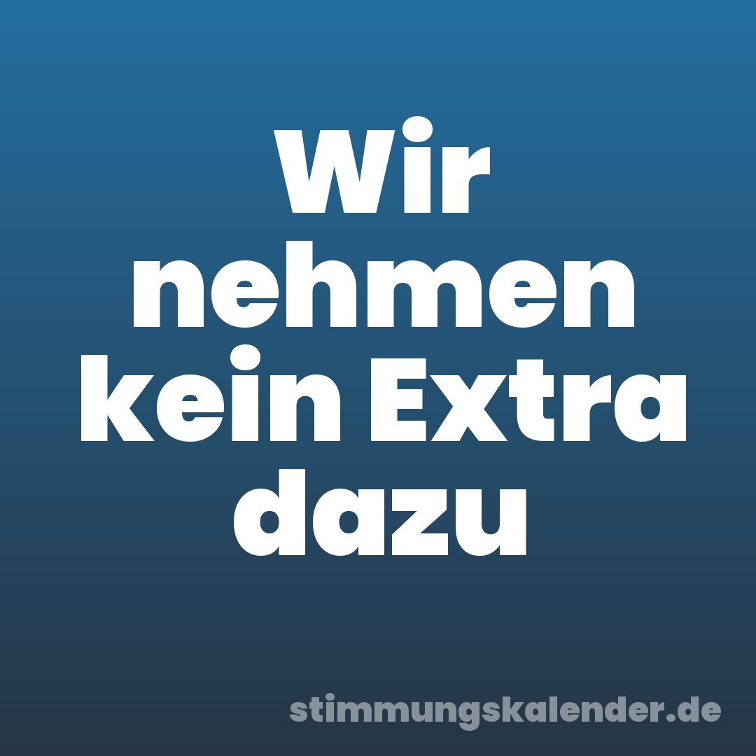 Wir nehmen kein Extra dazu