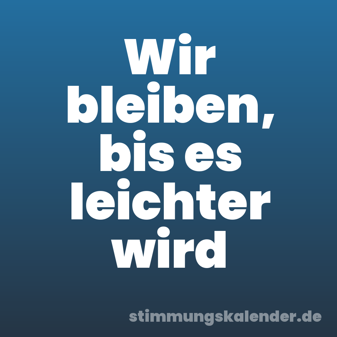 Wir bleiben, bis es leichter wird