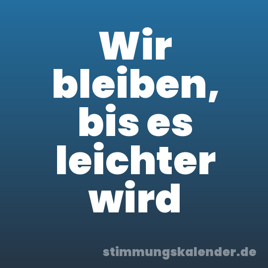Wir bleiben, bis es leichter wird