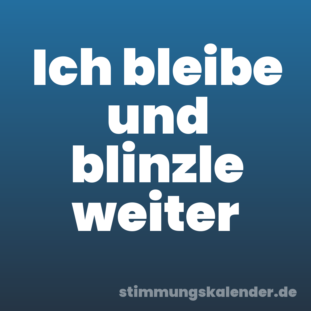 Ich bleibe und blinzle weiter