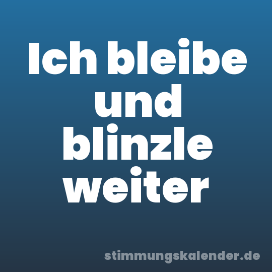 Ich bleibe und blinzle weiter