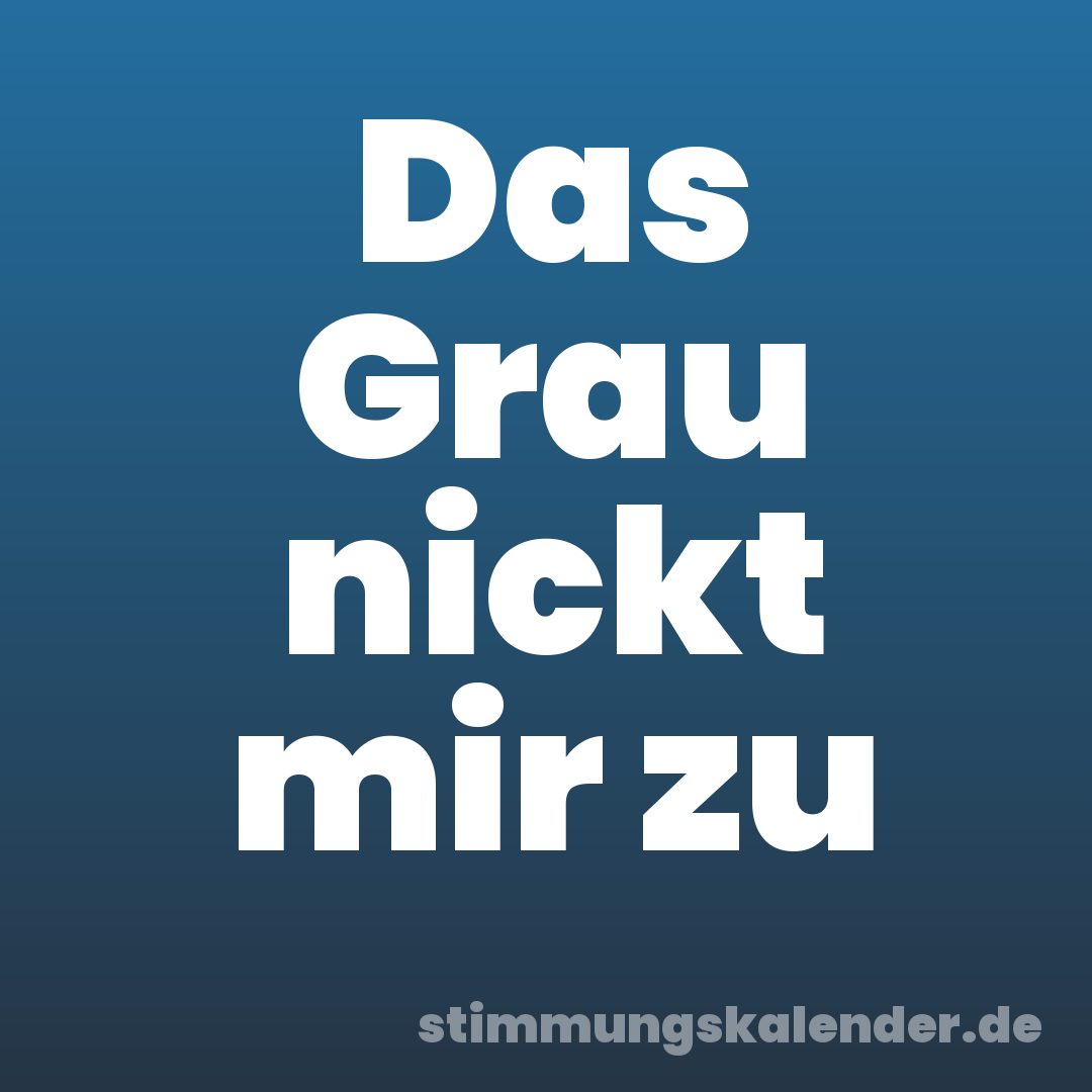 Das Grau nickt mir zu