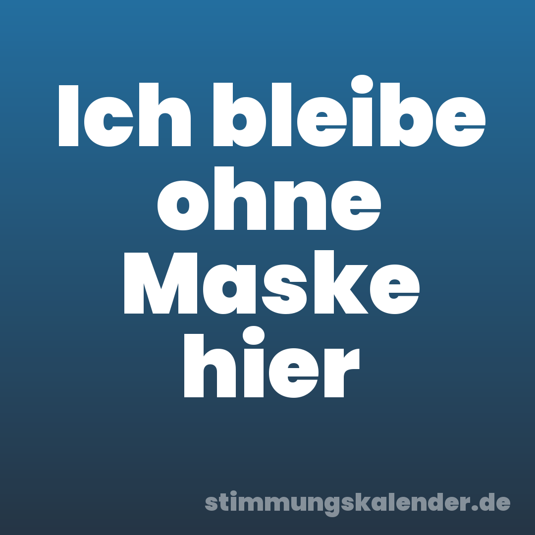 Ich bleibe ohne Maske hier