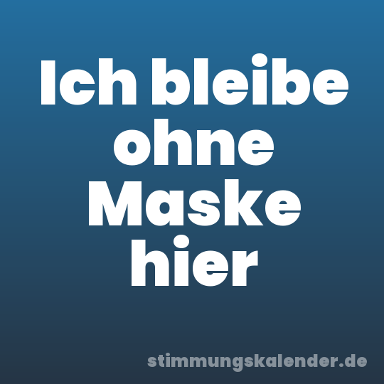 Ich bleibe ohne Maske hier