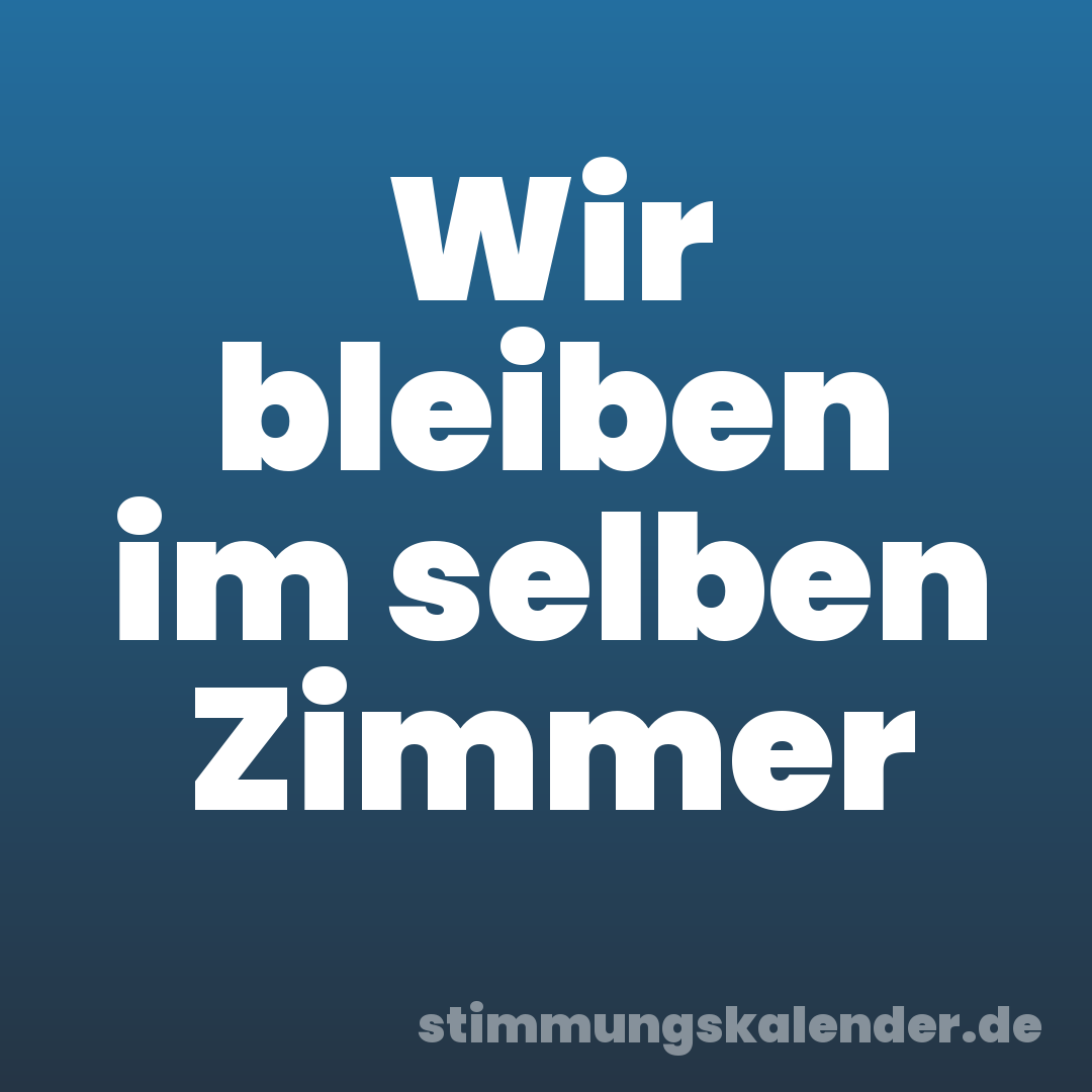 Wir bleiben im selben Zimmer
