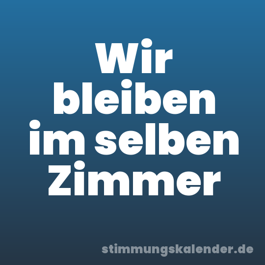 Wir bleiben im selben Zimmer