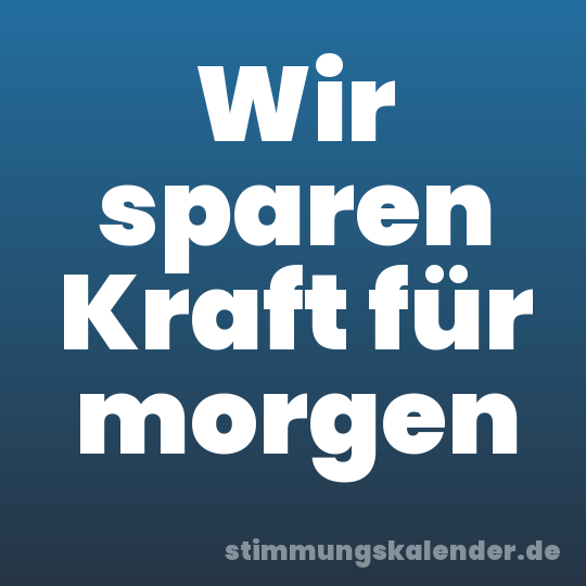 Wir sparen Kraft für morgen