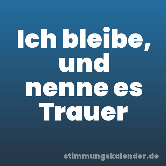 Ich bleibe, und nenne es Trauer