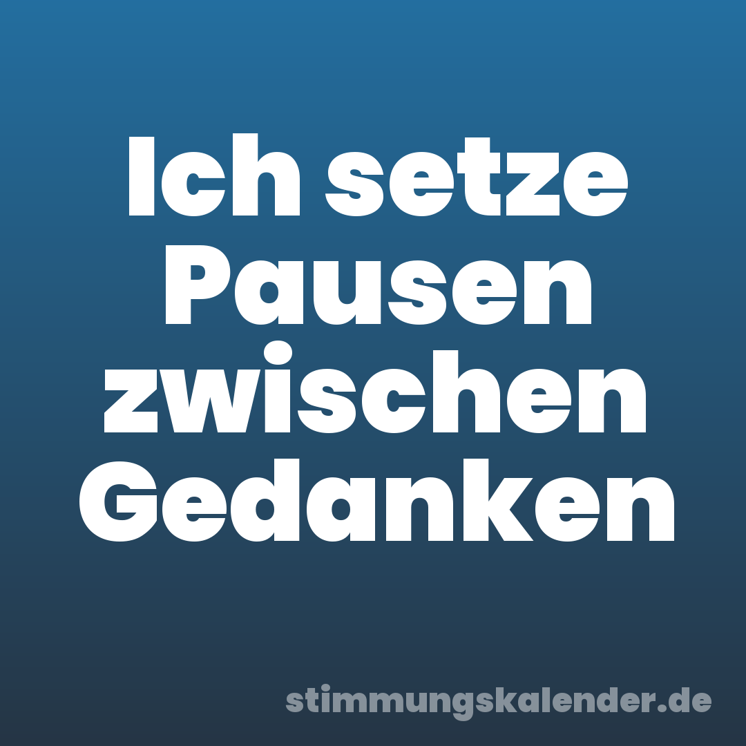 Ich setze Pausen zwischen Gedanken