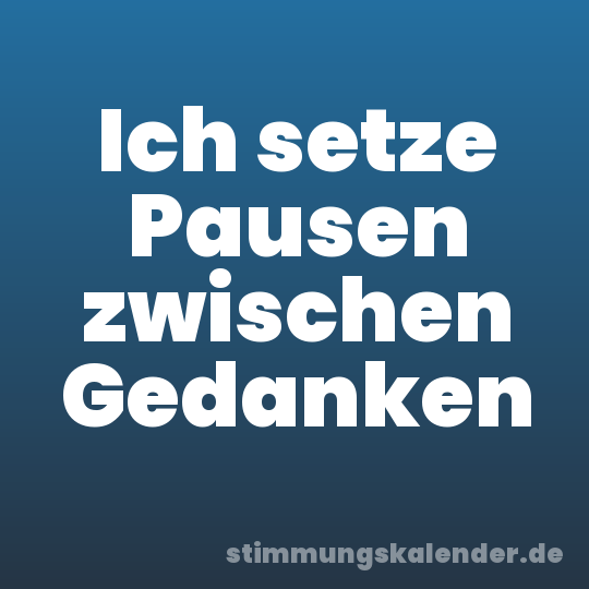 Ich setze Pausen zwischen Gedanken